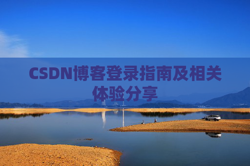 CSDN博客登录指南及相关体验分享